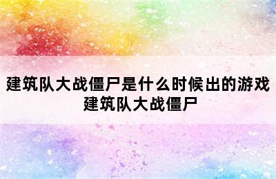 建筑队大战僵尸是什么时候出的游戏 建筑队大战僵尸